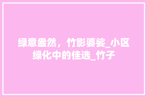 绿意盎然，竹影婆娑_小区绿化中的佳选_竹子 灌溉施肥