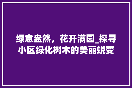 绿意盎然，花开满园_探寻小区绿化树木的美丽蜕变 果木品种介绍