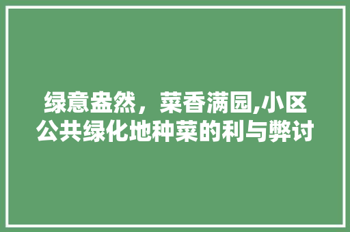 绿意盎然，菜香满园,小区公共绿化地种菜的利与弊讨论