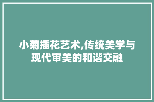 小菊插花艺术,传统美学与现代审美的和谐交融