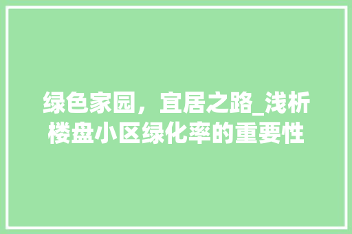 绿色家园，宜居之路_浅析楼盘小区绿化率的重要性