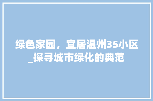 绿色家园，宜居温州35小区_探寻城市绿化的典范 灌溉施肥