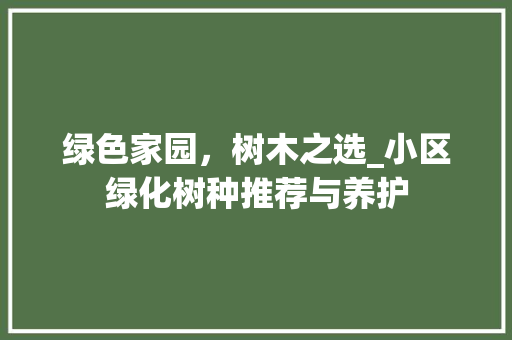 绿色家园，树木之选_小区绿化树种推荐与养护