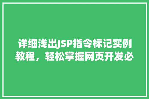 详细浅出JSP指令标记实例教程，轻松掌握网页开发必备技能
