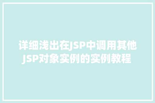 详细浅出在JSP中调用其他JSP对象实例的实例教程