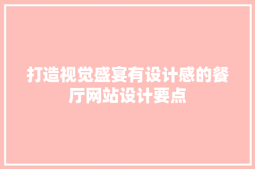 打造视觉盛宴有设计感的餐厅网站设计要点