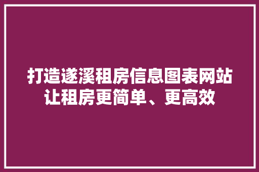 打造遂溪租房信息图表网站让租房更简单、更高效