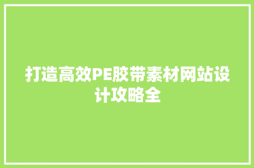 打造高效PE胶带素材网站设计攻略全