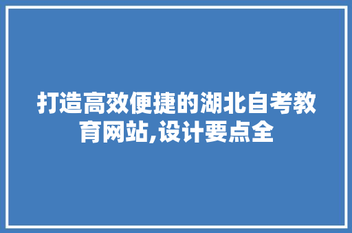 打造高效便捷的湖北自考教育网站,设计要点全