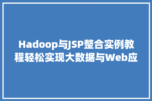Hadoop与JSP整合实例教程轻松实现大数据与Web应用的完美结合