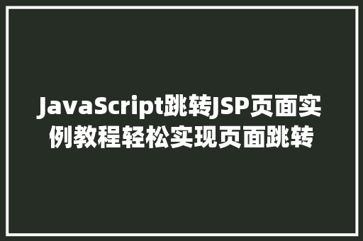 JavaScript跳转JSP页面实例教程轻松实现页面跳转