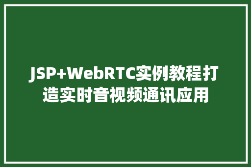 JSP+WebRTC实例教程打造实时音视频通讯应用