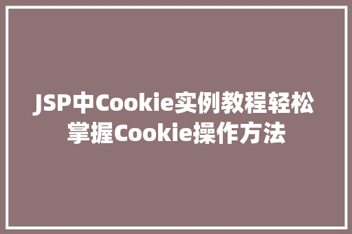 JSP中Cookie实例教程轻松掌握Cookie操作方法 种植区域 JSP中Cookie实例教程轻松掌握Cookie操作方法 种植区域