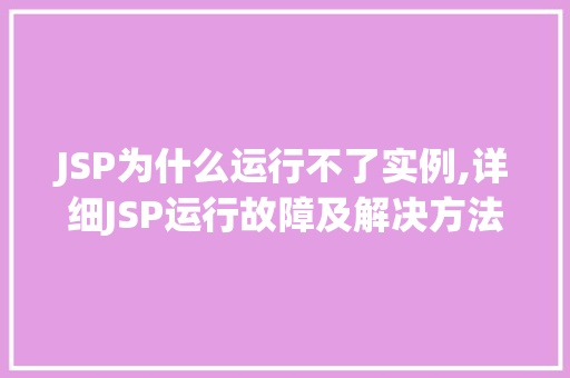 JSP为什么运行不了实例,详细JSP运行故障及解决方法