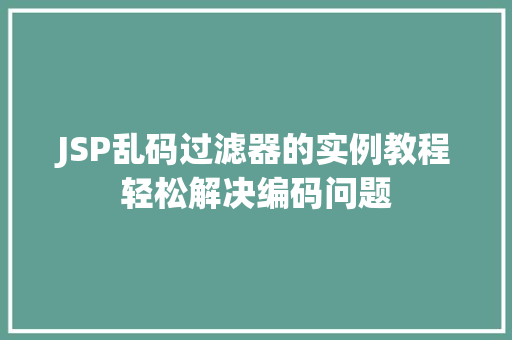 JSP乱码过滤器的实例教程轻松解决编码问题