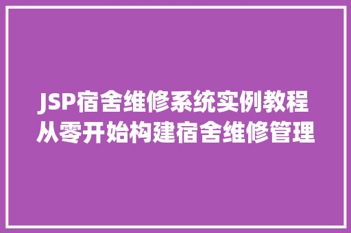 JSP宿舍维修系统实例教程从零开始构建宿舍维修管理系统