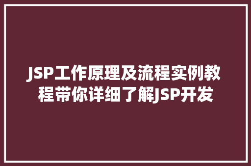 JSP工作原理及流程实例教程带你详细了解JSP开发