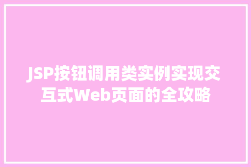 JSP按钮调用类实例实现交互式Web页面的全攻略