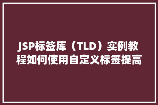 JSP标签库(TLD)实例教程如何使用自定义标签提高开发效率