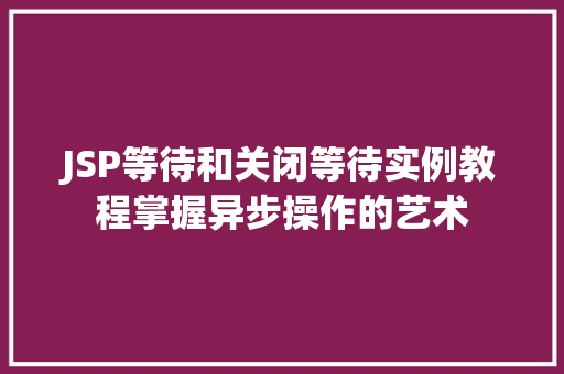 JSP等待和关闭等待实例教程掌握异步操作的艺术
