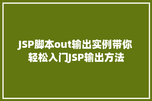 JSP脚本out输出实例带你轻松入门JSP输出方法