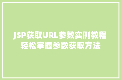 JSP获取URL参数实例教程轻松掌握参数获取方法 果树修剪整形 JSP获取URL参数实例教程轻松掌握参数获取方法 果树修剪整形