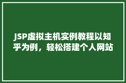 JSP虚拟主机实例教程以知乎为例，轻松搭建个人网站
