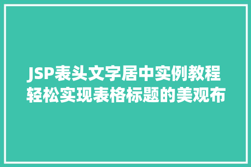 JSP表头文字居中实例教程轻松实现表格标题的美观布局 种植区域