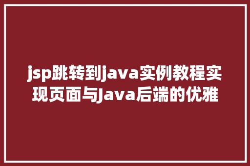 jsp跳转到java实例教程实现页面与Java后端的优雅交互 整形技巧 jsp跳转到java实例教程实现页面与Java后端的优雅交互 整形技巧