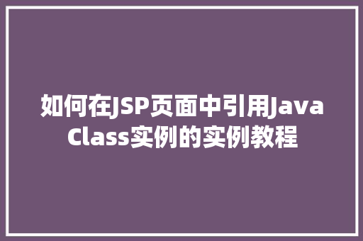 如何在JSP页面中引用JavaClass实例的实例教程