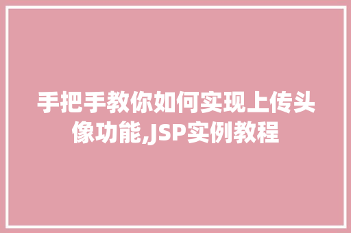 手把手教你如何实现上传头像功能,JSP实例教程