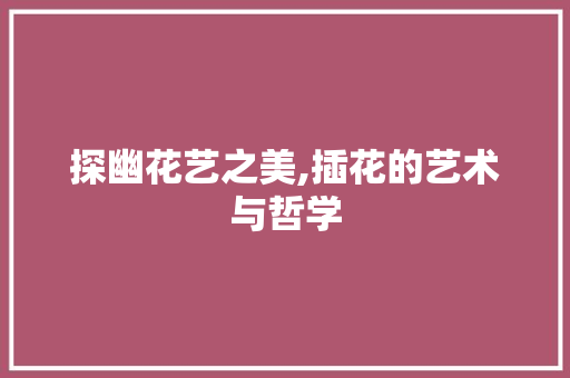 探幽花艺之美,插花的艺术与哲学