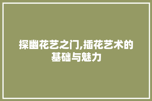 探幽花艺之门,插花艺术的基础与魅力
