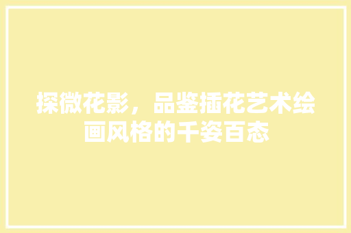 探微花影，品鉴插花艺术绘画风格的千姿百态