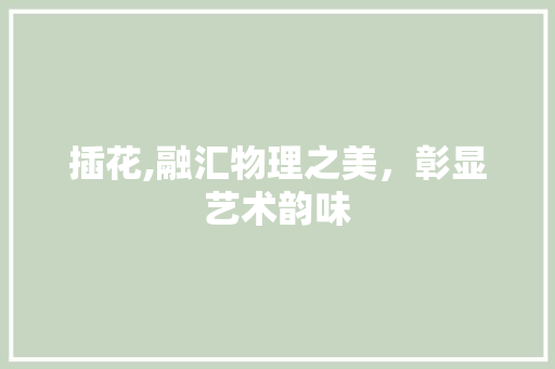 插花,融汇物理之美，彰显艺术韵味 土壤管理