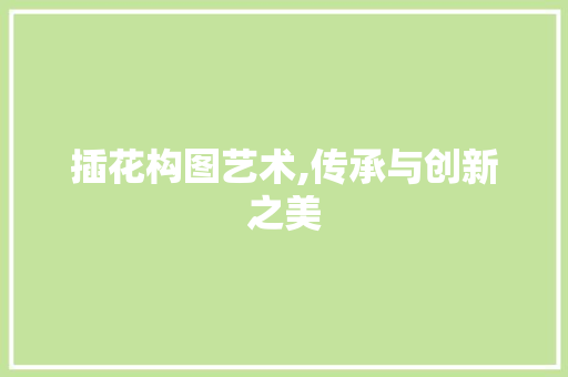 插花构图艺术,传承与创新之美