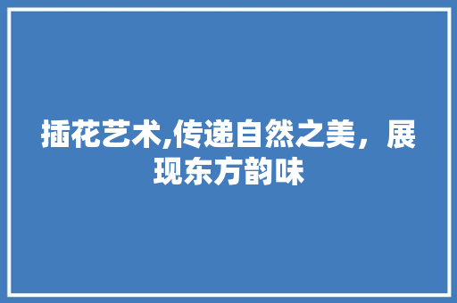 插花艺术,传递自然之美，展现东方韵味