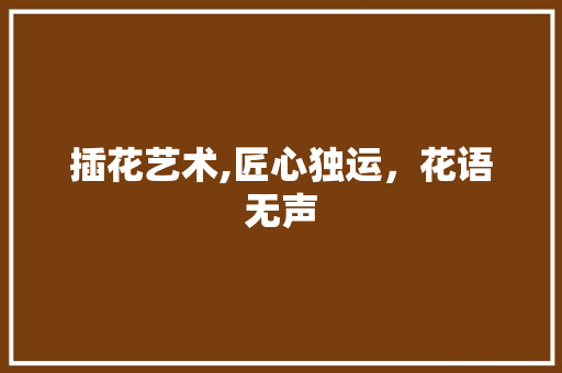 插花艺术,匠心独运，花语无声 果树修剪整形