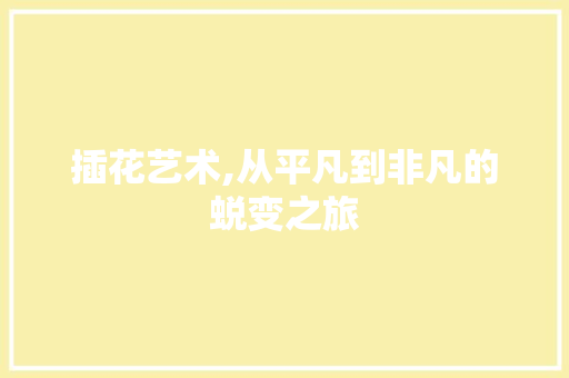 插花艺术,从平凡到非凡的蜕变之旅