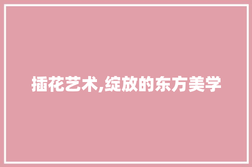 插花艺术,绽放的东方美学
