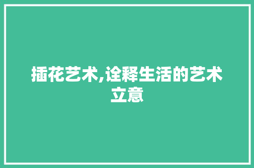 插花艺术,诠释生活的艺术立意 品种特性