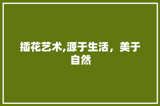 插花艺术,源于生活，美于自然