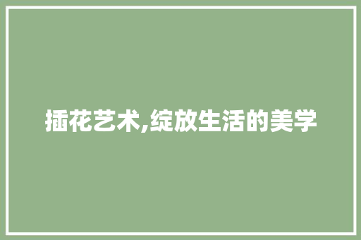 插花艺术,绽放生活的美学