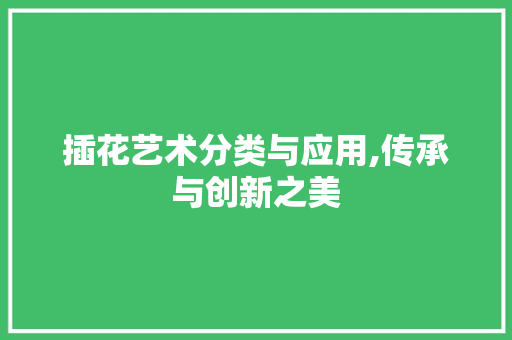插花艺术分类与应用,传承与创新之美