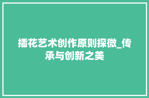 插花艺术创作原则探微_传承与创新之美