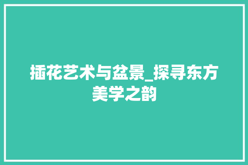 插花艺术与盆景_探寻东方美学之韵