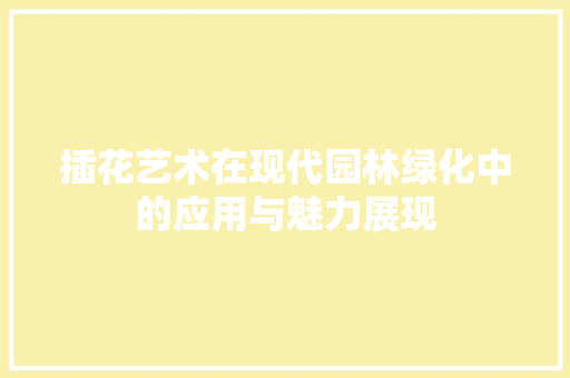 插花艺术在现代园林绿化中的应用与魅力展现