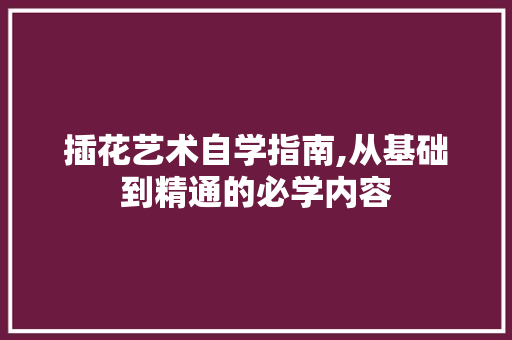 插花艺术自学指南,从基础到精通的必学内容