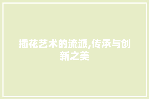 插花艺术的流派,传承与创新之美 灌溉施肥