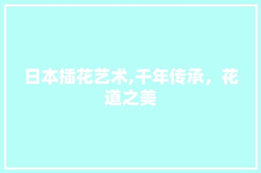 日本插花艺术,千年传承，花道之美